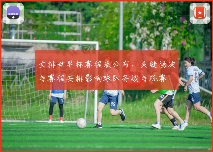 女排世界杯赛程表公布，关键场次与赛程安排影响球队备战与观赛