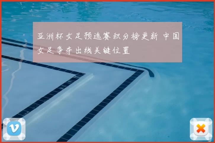 亚洲杯女足预选赛积分榜更新 中国女足争夺出线关键位置