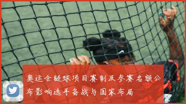 奥运会链球项目赛制及参赛名额公布影响选手备战与国家布局