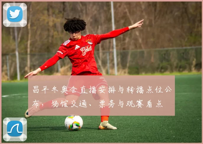 昌平冬奥会直播安排与转播点位公布，场馆交通、票务与观赛看点