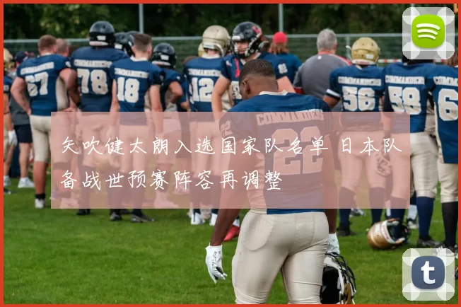 矢吹健太朗入选国家队名单 日本队备战世预赛阵容再调整