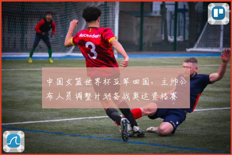 中国女篮世界杯亚军回国，主帅公布人员调整计划备战奥运资格赛