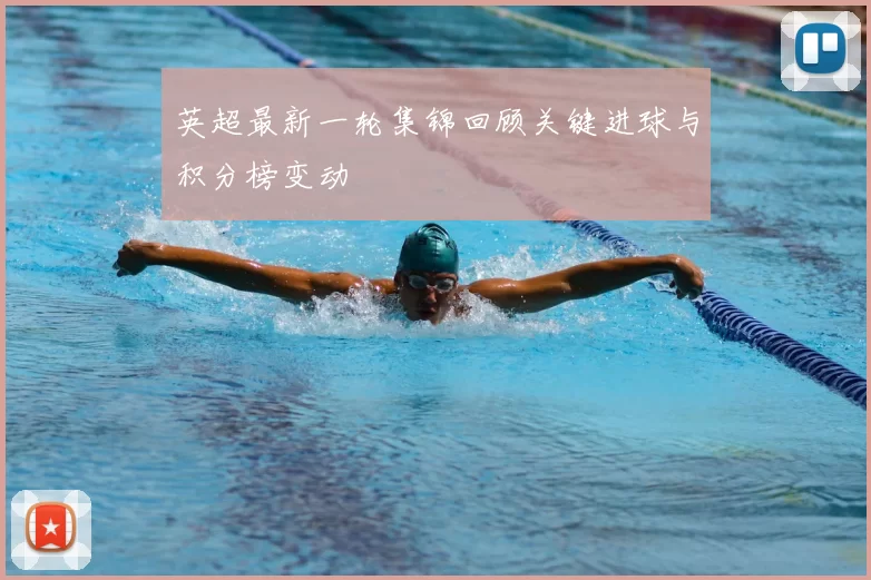 英超最新一轮集锦回顾关键进球与积分榜变动