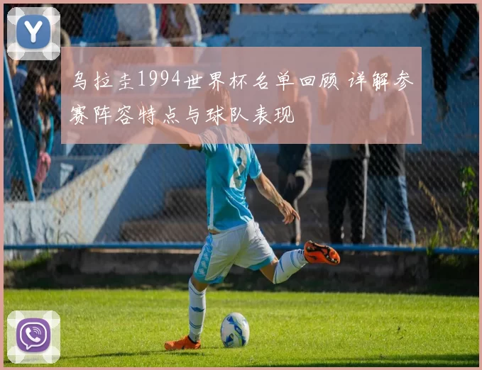 乌拉圭1994世界杯名单回顾 详解参赛阵容特点与球队表现