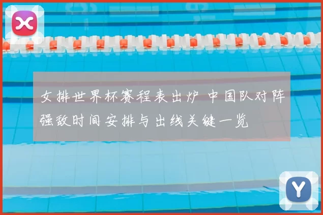 女排世界杯赛程表出炉 中国队对阵强敌时间安排与出线关键一览