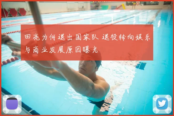 田亮为何退出国家队 退役转向娱乐与商业发展原因曝光