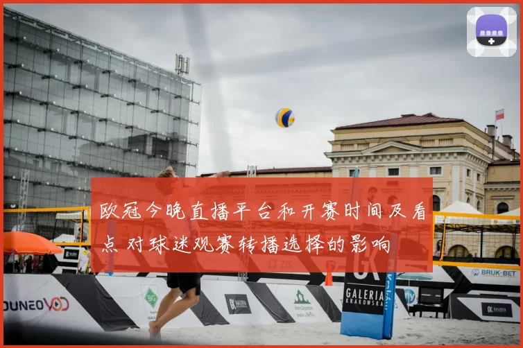 欧冠今晚直播平台和开赛时间及看点 对球迷观赛转播选择的影响