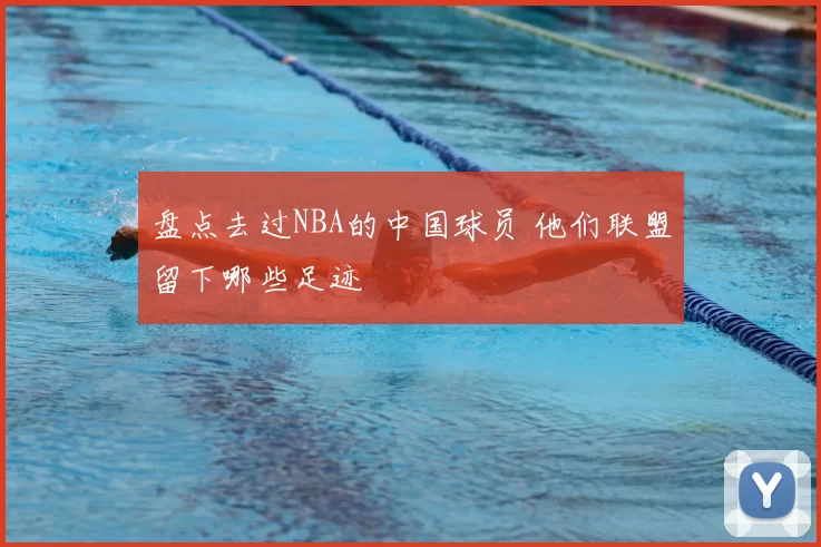 盘点去过NBA的中国球员 他们联盟留下哪些足迹