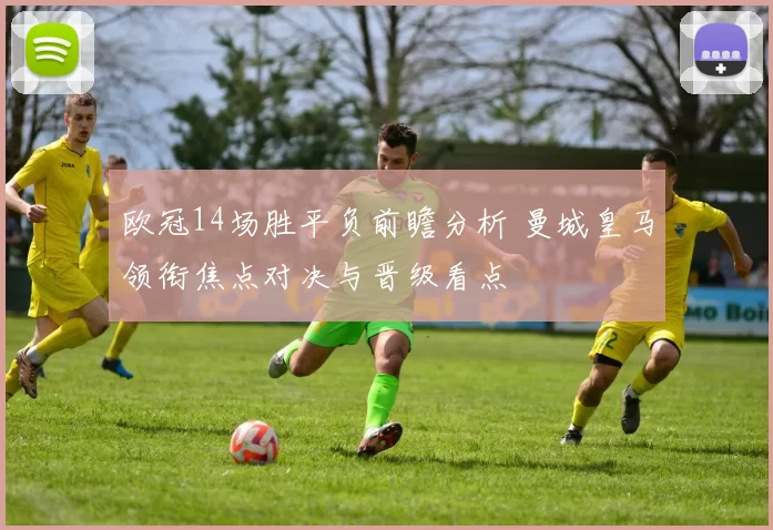 欧冠14场胜平负前瞻分析 曼城皇马领衔焦点对决与晋级看点