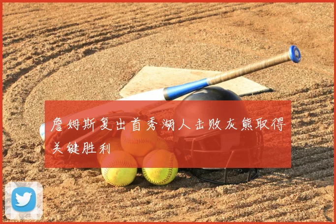 詹姆斯复出首秀湖人击败灰熊取得关键胜利