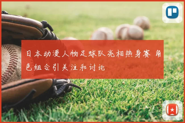 日本动漫人物足球队亮相热身赛 角色组合引关注和讨论