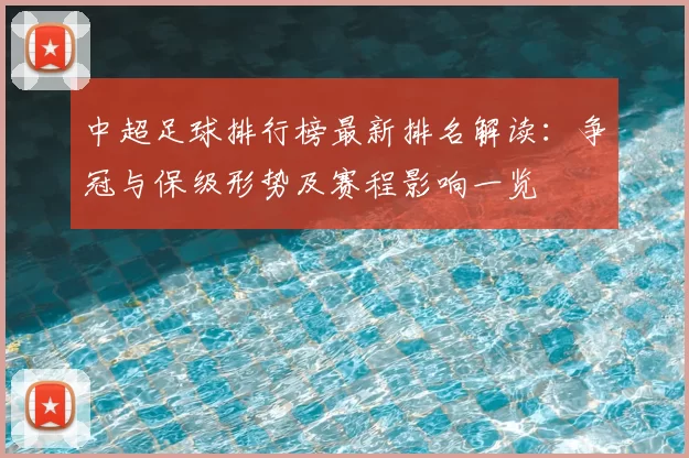 中超足球排行榜最新排名解读：争冠与保级形势及赛程影响一览