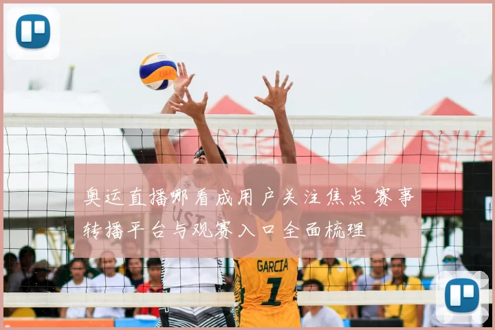 奥运直播哪看成用户关注焦点 赛事转播平台与观赛入口全面梳理