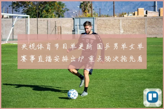 央视体育节目单更新 国乒男单女单赛事直播安排出炉 重点场次抢先看